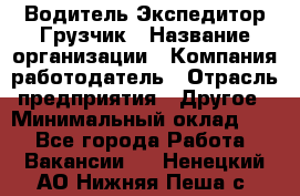 Водитель-Экспедитор-Грузчик › Название организации ­ Компания-работодатель › Отрасль предприятия ­ Другое › Минимальный оклад ­ 1 - Все города Работа » Вакансии   . Ненецкий АО,Нижняя Пеша с.